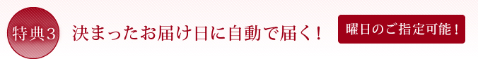 特典3　決まったお届け日に自動で届く！